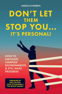 Don't Let Them Stop You - It's Personal!: How to Navigate Complex Environments and Still Make Progress