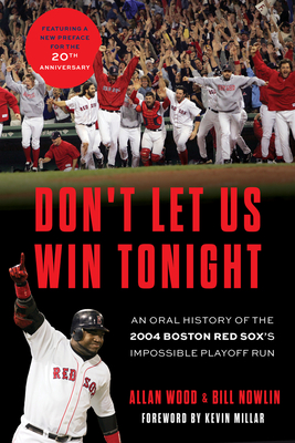 Don't Let Us Win Tonight: An Oral History of the 2004 Boston Red Sox's Impossible Playoff Run - Wood, Allan, and Nowlin, Bill, and Millar, Kevin (Foreword by)