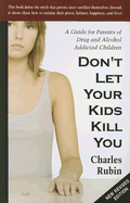 Don't Let Your Kids Kill You: A Guide for Parents of Drug and Alcohol Addicted Children - Rubin, Charles