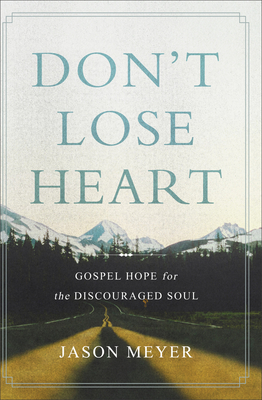 Don't Lose Heart: Gospel Hope for the Discouraged Soul - Meyer, Jason