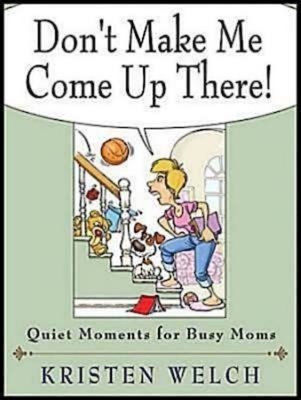 Don't Make Me Come Up There!: Quiet Moments for Busy Moms - Welch, Kristen