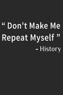 Don't Make Me Repeat Myself History: Funny Quote Gift Idea for Teacher Appreciation Day or Retirement, gift idea for teachers