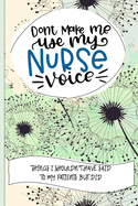 Don't Make Me Use My Nurse Voice Things I Shouldn't Have Said To My Patients But Did: Nurse Educator Gifts And Quotes Journal