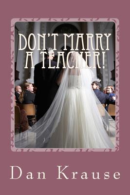 Don't Marry A Teacher!: And a Few Other Astute Observations About Getting Married: or Staying Married - Krause, Dan