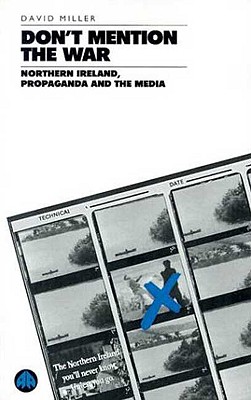 Don't Mention the War: Northern Ireland, Propaganda and the Media - Miller, David