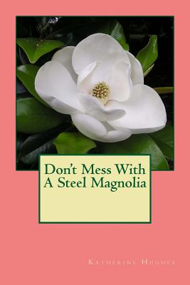 Don't Mess With A Steel Magnolia - Hughes, Katherine