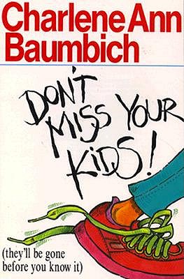 Don't Miss Your Kids!: (they'll Be Gone Before You Know It) - Baumbich, Charlene Ann