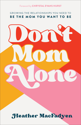 Don't Mom Alone: Growing the Relationships You Need to Be the Mom You Want to Be - Macfadyen, Heather, and Hurst, Chrystal Evans (Foreword by)