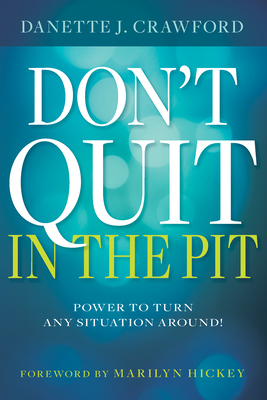 Don't Quit in the Pit: Power to Turn Any Situation Around! - Crawford, Danette Joy, and Hickey, Marilyn (Foreword by)