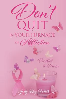 Don't Quit in Your Furnace of Affliction - White, Judy Kay