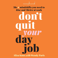 Don't Quit Your Day Job: The 6 mindshifts you need to rise and thrive at work