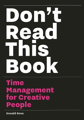 Don't Read This Book: Time Management for Creative People - Roos, Donald
