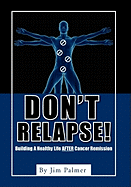 Don't Relapse!: Building A Healthy Life After Cancer Remission