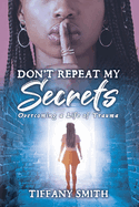 Don't Repeat My Secrets: Overcoming a Life of Trauma
