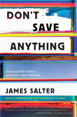 Don't Save Anything: Uncollected Essays, Articles, and Profiles - Salter, James, and Salter, Kay Eldredge (Introduction by)