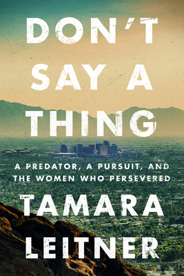 Don't Say a Thing: A Predator, a Pursuit, and the Women Who Persevered - Leitner, Tamara