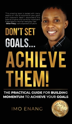 Don't Set Goals...Achieve them!: The Practical Guide For Building Momentum To Achieve Your Goals - Enang, Imo