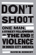 Don't Shoot: One Man, a Street Fellowship, and the End of Violence in Inner-City America