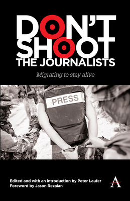 Don't Shoot the Journalists: Migrating to Stay Alive - Laufer, Peter (Editor), and Rezaian, Jason (Foreword by)