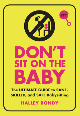 Don't Sit on the Baby, 2nd Edition: The Ultimate Guide to Sane, Skilled, and Safe Babysitting - Bondy, Halley