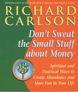 Don't Sweat the Small Stuff about Money: Spiritual and practical ways to create abundance and more fun in your life - Carlson, Richard