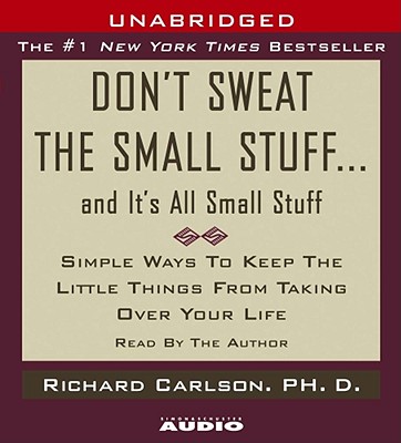 Don't Sweat the Small Stuff...and It's All Small Stuff: Simple Things to Keep the Little Things from Taking Over Your Life - Carlson, Richard, PH D (Read by)