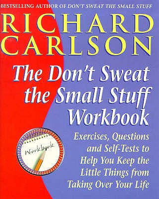 Don't Sweat the Small Stuff Workbook: Exercises, Questions and Self-Tests to Help You Keep the Little Things from Taking Over Your Life - Carlson, Richard, PhD