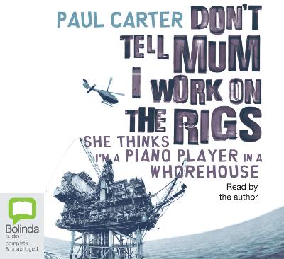 Don't Tell Mum I Work on the Rigs: She Thinks I'm a Piano Player in a Whorehouse - Carter, Paul (Read by)