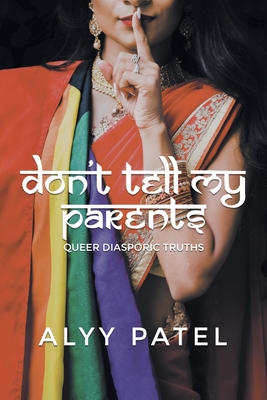 Don't Tell My Parents: Queer Diasporic Truths - Patel, Alyy