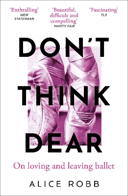 Don't Think, Dear: On Loving and Leaving Ballet - Robb, Alice