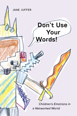 Don't Use Your Words!: Children's Emotions in a Networked World - Juffer, Jane