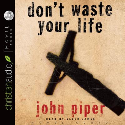 Don't Waste Your Life - Piper, John, and James, Lloyd (Narrator)