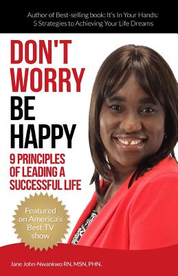 Don't Worry Be Happy: 9 Principles of Living a Successful Life - John-Nwankwo Rn, Msn Jane