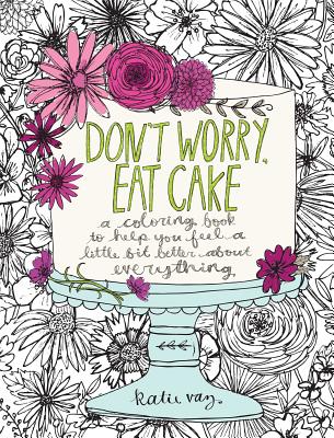 Don't Worry, Eat Cake: A Coloring Book to Help You Feel a Little Bit Better about Everything - Vaz, Katie