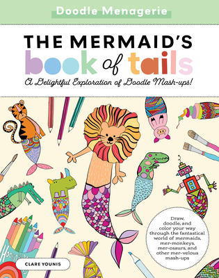 Doodle Menagerie: The Mermaid's Book of Tails: Draw, Doodle, and Color Your Way Through the Fantastical World of Mermaids, Mer-Monkeys, Mer-Osaurs, and Other Mer-Velous Mash-Ups - Younis, Clare