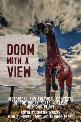 Doom with a View: Historical and Cultural Contexts of the Rocky Flats Nuclear Weapons Plant - Iversen, Kristen (Editor)