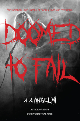 Doomed to Fail: The Incredibly Loud History of Doom, Sludge, and Post-Metal - Anselmi, J J