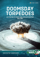 Doomsday Torpedoes: Live Testing of Soviet Naval Nuclear Weapons, 1954-1962