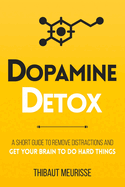 Dopamine Detox: A Short Guide to Remove Distractions and Get Your Brain to Do Hard Things