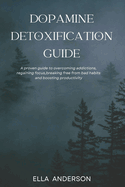 Dopamine Detoxification Guide: A proven guide to overcoming addictions, regaining focus, breaking free from bad habits and boosting productivity