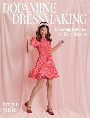 Dopamine Dressmaking: 15 Sewing Patterns for Every Season - Allard, Brogan