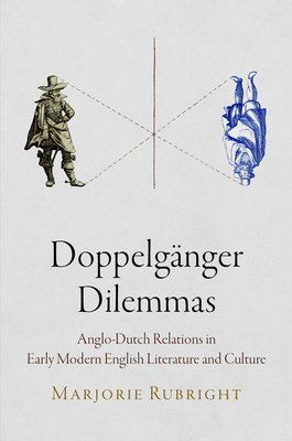 Doppelgnger Dilemmas: Anglo-Dutch Relations in Early Modern English Literature and Culture - Rubright, Marjorie