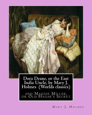 Dora Deane, or the East India Uncle, by Mary J. Holmes (Worlds classics): and Maggie Miller, or Old Hagar's Secret - Holmes, Mary J