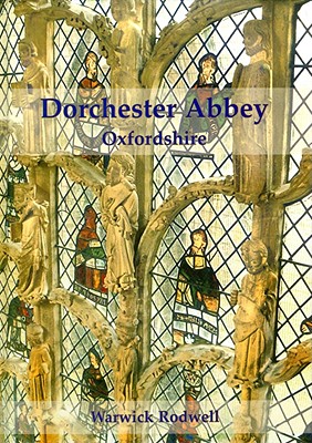 Dorchester Abbey, Oxfordshire: The Archaeology and Architecture of a Cathedral, Monastery and Parish Church - Rodwell, Warwick, Professor