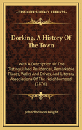 Dorking, a History of the Town: With a Description of the Distinguished Residences, Remarkable Places, Walks and Drives, and Literary Associations of the Neighborhood (1876)