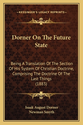 Dorner on the Future State: Being a Translation of the Section of His System of Christian Doctrine Comprising the Doctrine of the Last Things, with an Introduction and Notes - Dorner, Isaak August