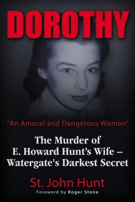 Dorothy, an Amoral and Dangerous Woman: The Murder of E. Howard Hunt's Wife - Watergate's Darkest Secret - Hunt, St John, and Stone, Roger (Foreword by)