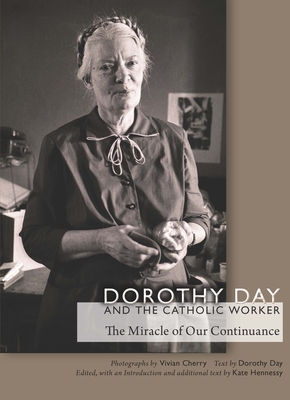 Dorothy Day and the Catholic Worker: The Miracle of Our Continuance - Cherry, Vivian (Photographer), and Day, Dorothy, and Hennessy, Kate (Editor)