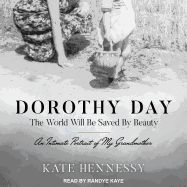 Dorothy Day: The World Will Be Saved by Beauty: An Intimate Portrait of My Grandmother