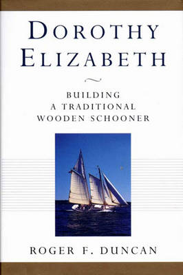 Dorothy Elizabeth: Building a Traditional Wooden Schooner - Duncan, Roger F